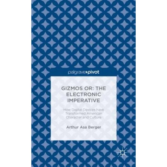 Gizmos Or: The Electronic Imperative: How Digital Devices Have Transformed American Character and Culture, Arthur Asa Berger (Author)