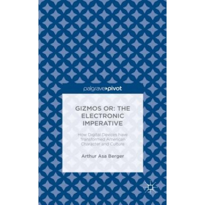 Gizmos Or: The Electronic Imperative: How Digital Devices Have Transformed American Character and Culture, Arthur Asa Berger (Author)