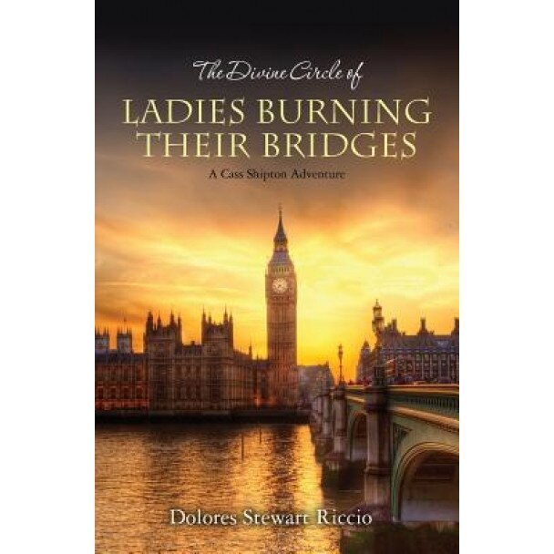 The Divine Circle of Ladies Burning Their Bridges: A Cass Shipton Adventure, Dolores Stewart Riccio (Author)