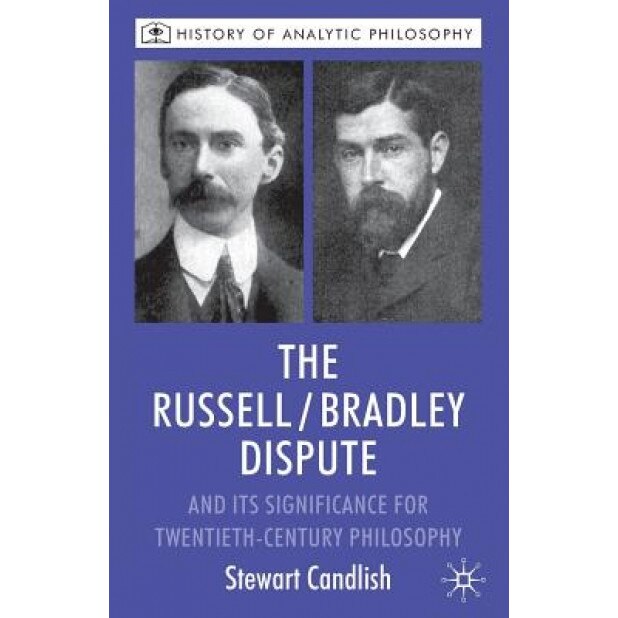 The Russell/Bradley Dispute and Its Significance for Twentieth-Century Philosophy, Stewart Candlish (Author)