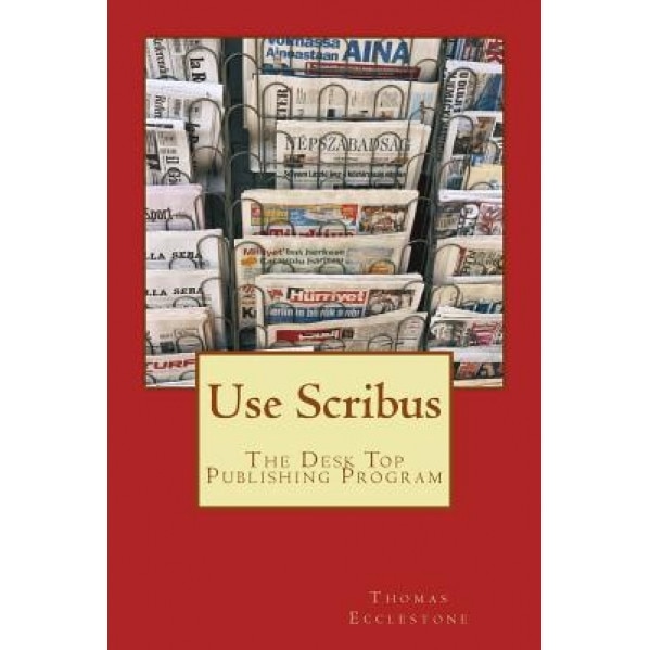 Use Scribus: The Desk Top Publishing Program - MR Thomas Ecclestone (Author)