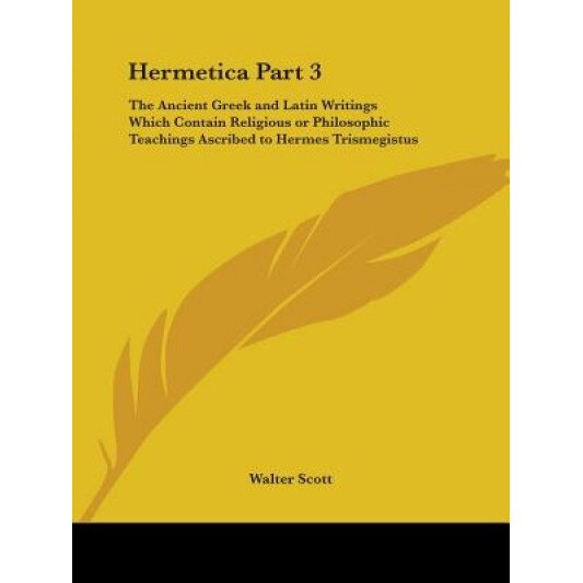 Hermetica Part 3: The Ancient Greek and Latin Writings Which Contain Religious or Philosophic Teachings Ascribed to Hermes Trismegistus, Walter Scott (Author)