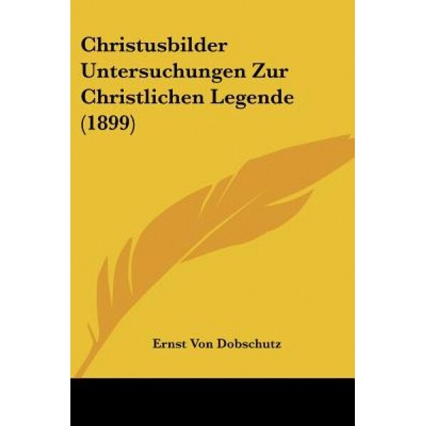 Christusbilder Untersuchungen Zur Christlichen Legende (1899), Ernst Von Dobschutz (Author)