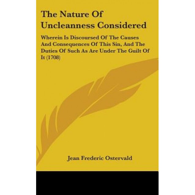 The Nature of Uncleanness Considered: Wherein Is Discoursed of the Causes and Consequences of This Sin, and the Duties of Such as Are Under the Guilt, Jean Frederic Ostervald (Author)
