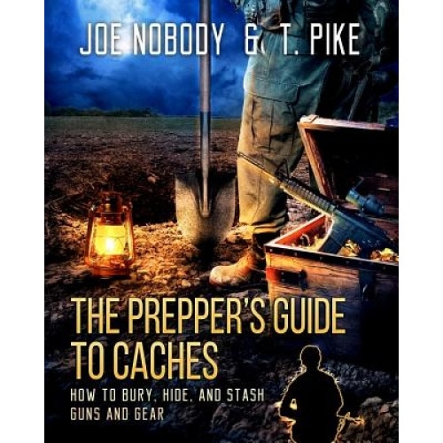 The Prepper's Guide to Caches: How to Bury, Hide, and Stash Guns and Gear, Joe Nobody (Author)