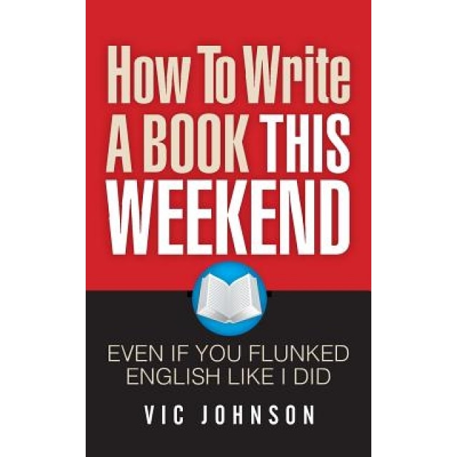 How to Write a Book This Weekend, Even If You Flunked English Like I Did - Vic Johnson (Author)