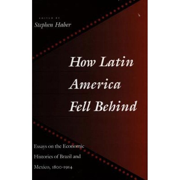 How Latin America Fell Behind: Essays on the Economic Histories of Brazil and Mexico - Stephen H. Haber (Editor)