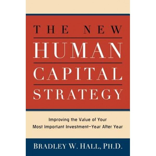 The New Human Capital Strategy - Ph. D. Bradley W. Hall (Author)