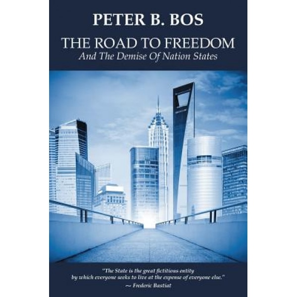 The Road to Freedom and the Demise of Nation States, Peter B. Bos (Author)