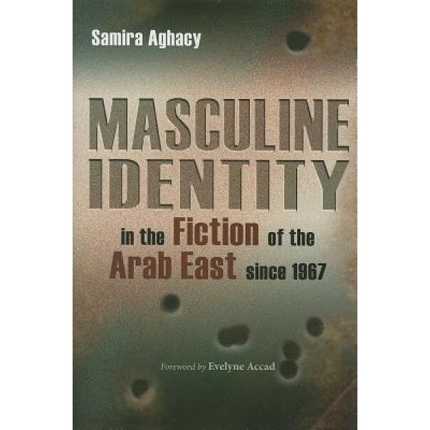 Masculine Identity in the Fiction of the Arab East Since 1967, Samira Aghacy (Author)