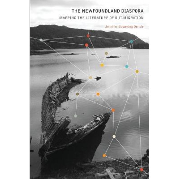 The Newfoundland Diaspora: Mapping the Literature of Out-Migration, Jennifer Bowering Delisle (Author)