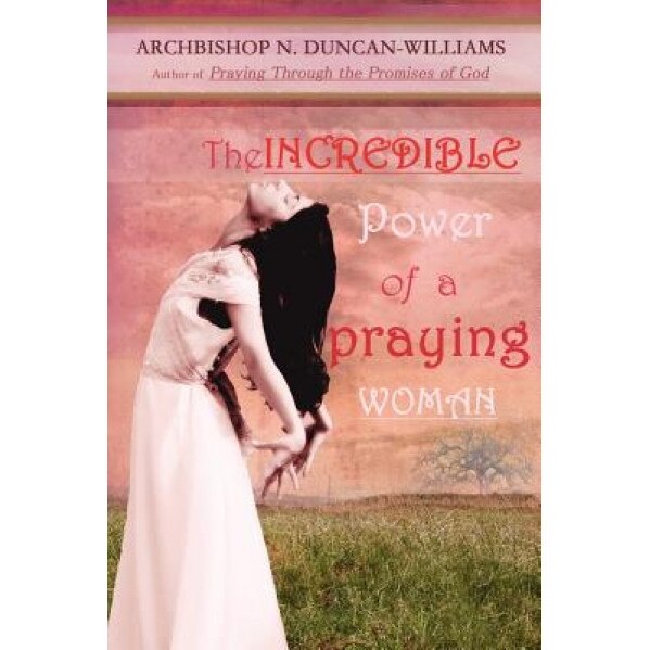 The Incredible Power of a Praying Woman, Archbishop Nicholas Duncan-Williams (Author)