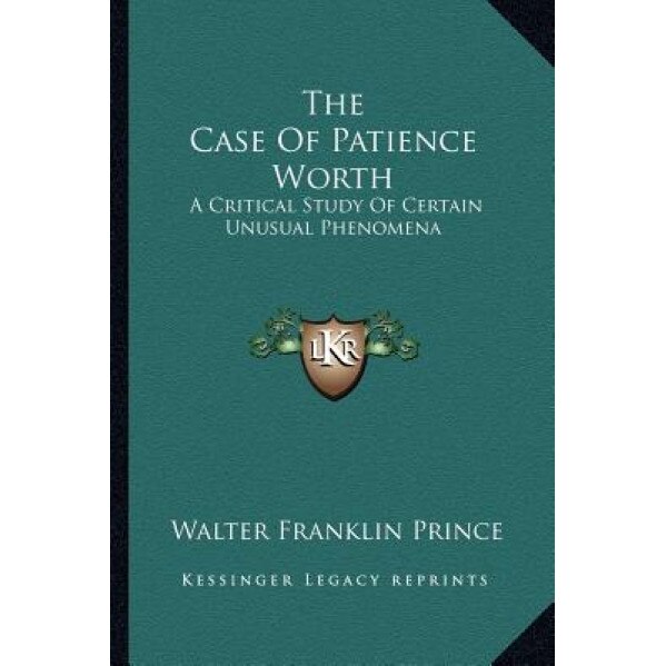 The Case of Patience Worth: A Critical Study of Certain Unusual Phenomena, Walter Franklin Prince (Author)
