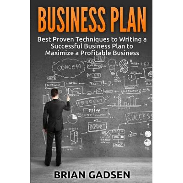 Business Plan: Best Proven Techniques to Writing a Successful Business Plan to Maximize a Profitable Business - Brian Gadsen (Author)