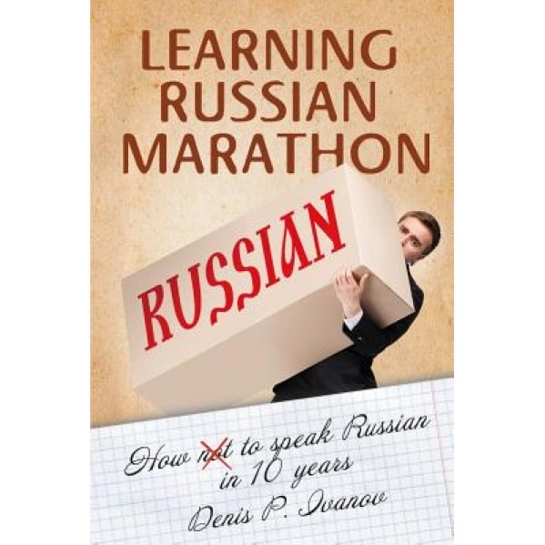 Learning Russian Marathon: How to Speak Russian in 10 Years, Denis P. Ivanov (Author)