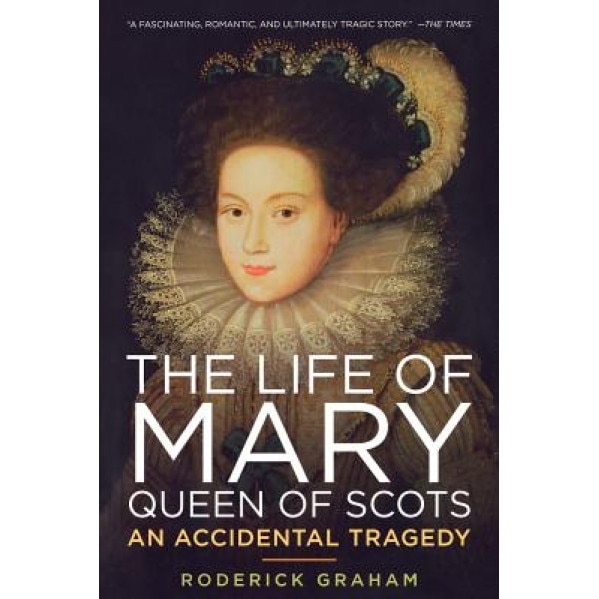The Life of Mary, Queen of Scots: An Accidental Tragedy, Roderick Graham (Author)