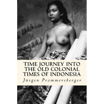 Time Journey Into the Old Colonial Times of Indonesia: Top-Less Women of Bali, Sumatra and Borneo in Their Daily Work, Jurgen Prommersberger (Author) Time Journey Into the Old Colonial Times of Indonesia: Top-Less Women of Bali, Sumatra and Borneo in Their Daily Work, Jurgen Prommersberger (Author)