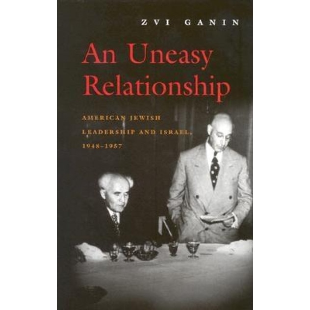 An Uneasy Relationship: American Jewish Leadership and Israel, 1948-1957, Zvi Ganin (Author)