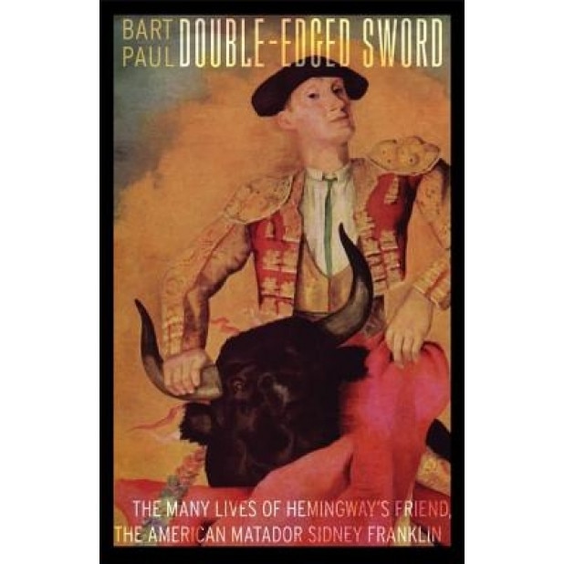 Double-Edged Sword: The Many Lives of Hemingway's Friend, the American Matador Sidney Franklin, Bart Paul (Author)