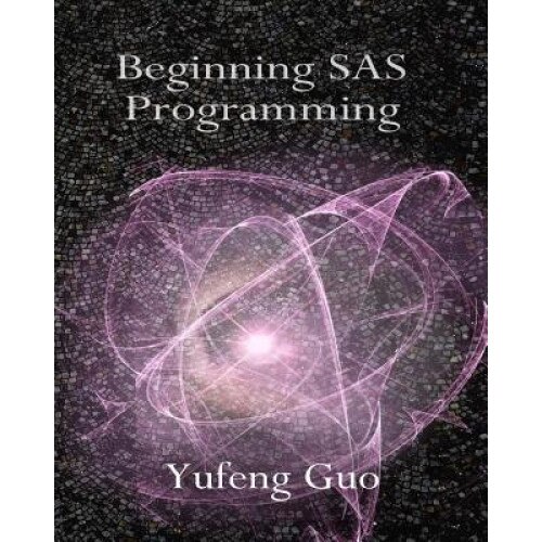 Beginning SAS Programming: A True Beginner's Guide for Learning SAS - Yufeng Guo (Author)