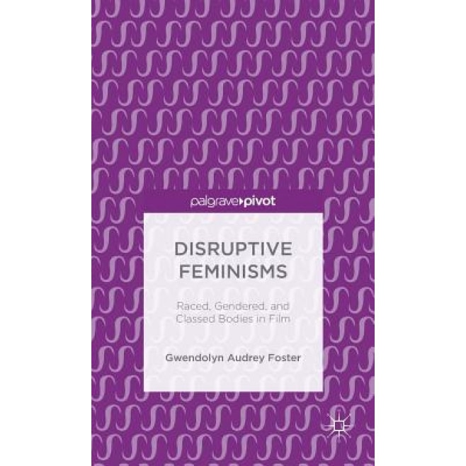 Disruptive Feminisms: Raced, Gendered, and Classed Bodies in Film, Gwendolyn Audrey Foster (Author)