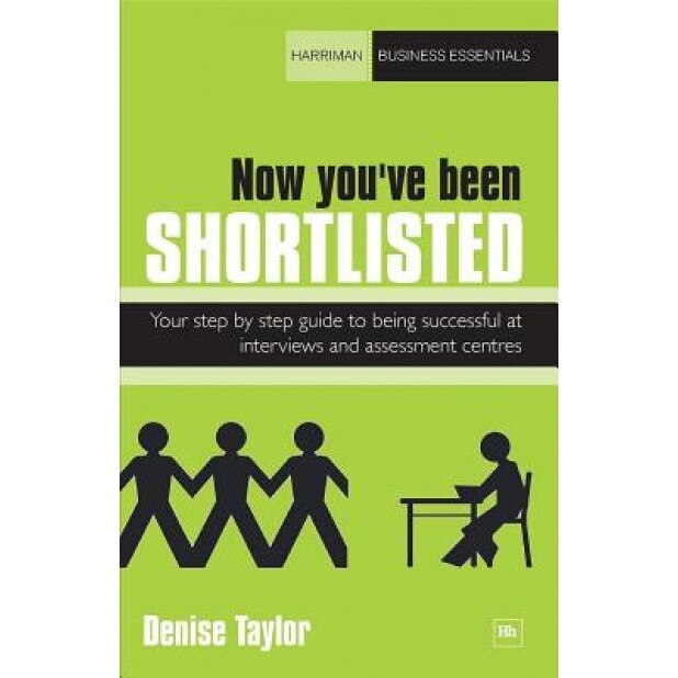 Now You've Been Shortlisted: Your Step-By-Step Guide to Being Successful at Interviews and Assessment Centres, Denise Taylor (Author)