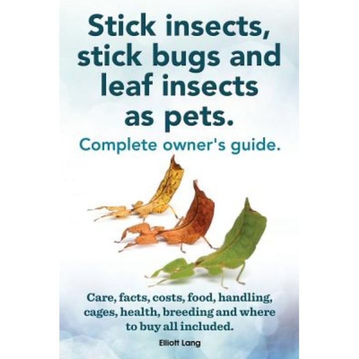 Stick Insects, Stick Bugs and Leaf Insects as Pets. Stick Insects Care, Facts, Costs, Food, Handling, Cages, Health, Breeding and Where to Buy All Inc, Elliott Lang (Author)