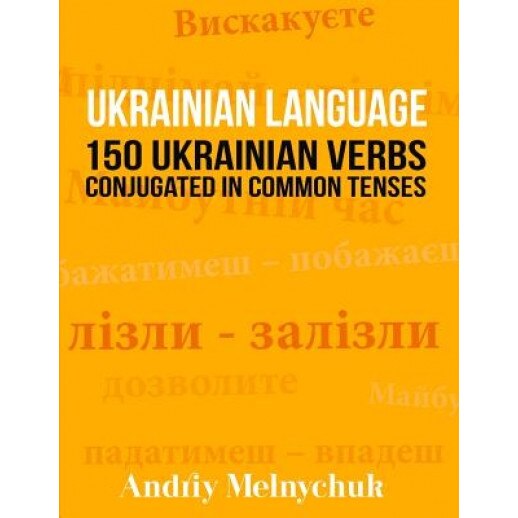 Ukrainian Language: 150 Ukrainian Verbs Conjugated in Common Tenses, Andriy Melnychuk (Author)
