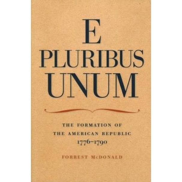 E Pluribus Unum: The Formation of the American Republic, 1776-1790, Forrest McDonald (Author)
