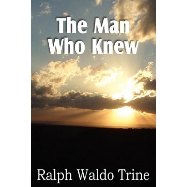 The Man Who Knew, Ralph Waldo Trine (Author)