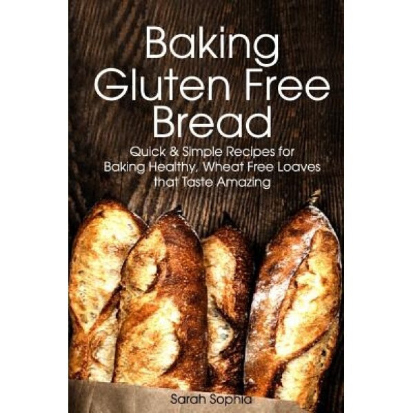 Baking Gluten Free Bread: Simple Recipes for Busy Moms, Sarah Sophia (Author)