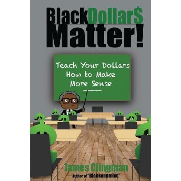 Black Dollar$ Matter: Teach Your Dollars How to Make Sense - James Clingman (Author)