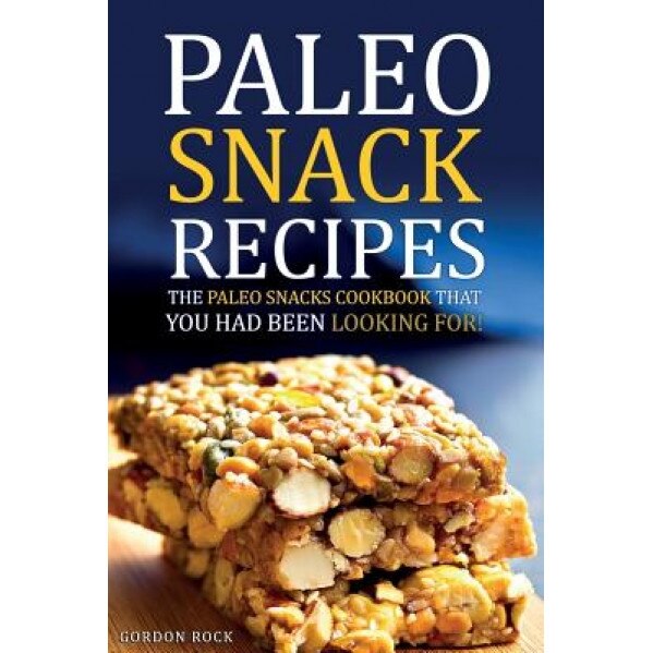 Paleo Snack Recipes - The Paleo Snacks Cookbook That You Had Been Looking for: Including Recipes of Paleo Snacks for Kids and Adults, Gordon Rock (Author)