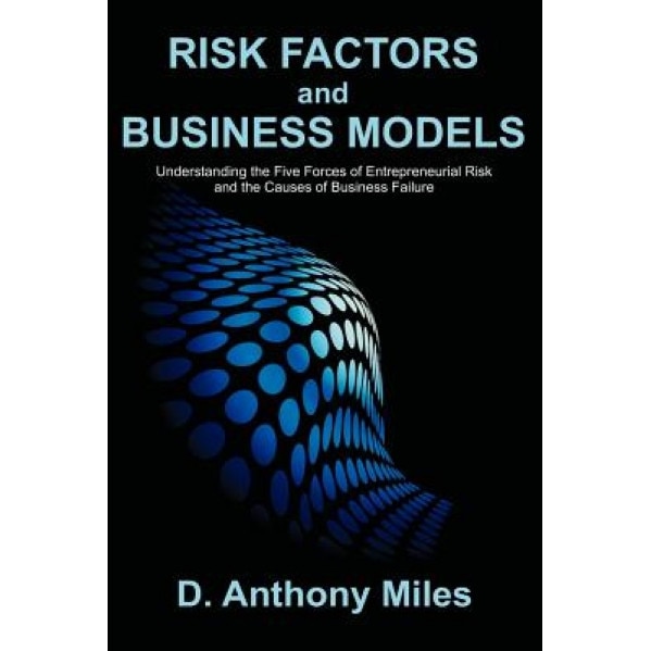 Risk Factors and Business Models: Understanding the Five Forces of Entrepreneurial Risk and the Causes of Business Failure - D. Anthony Miles (Author)