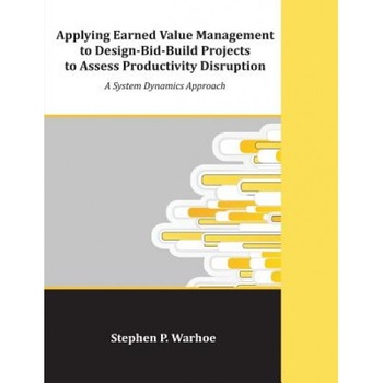 Applying Earned Value Management to Design-Bid-Build Projects to Assess Productivity Disruption: A System Dynamics Approach - Stephen P. Warhoe (Author) Applying Earned Value Management to Design-Bid-Build Projects to Assess Productivity Disruption: A System Dynamics Approach - Stephen P. Warhoe (Author)