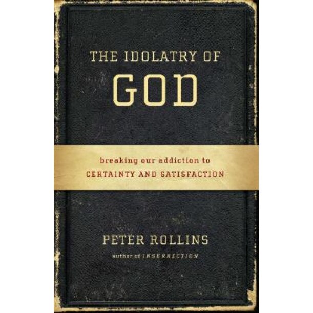 The Idolatry of God: Breaking Our Addiction to Certainty and Satisfaction, Peter Rollins (Author)