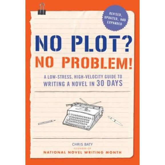 No Plot? No Problem! Revised and Expanded Edition: A Low-Stress, High-Velocity Guide to Writing a Novel in 30 Days, Chris Baty (Author)