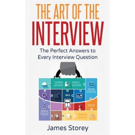 Interview The Art Of The Interview The Perfect Answers To Every Interview Question James Storey Author Emag Ro