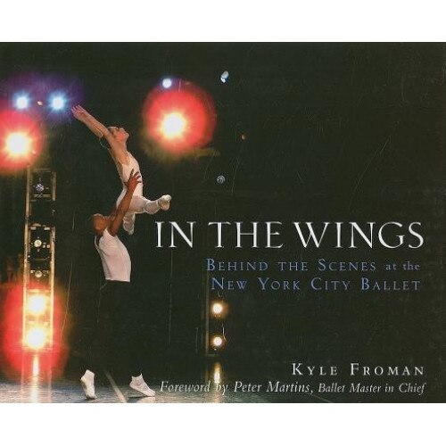 In the Wings: Behind the Scenes at the New York City Ballet, Kyle Froman (Author)