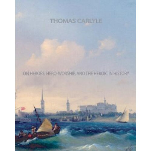 On Heroes, Hero-Worship, and the Heroic in History, Thomas Carlyle (Author)