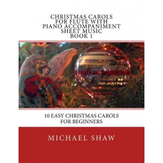 Christmas Carols for Flute with Piano Accompaniment Sheet Music Book 1: 10 Easy Christmas Carols for Beginners, Michael Shaw (Author)