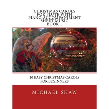 Christmas Carols for Flute with Piano Accompaniment Sheet Music Book 1: 10 Easy Christmas Carols for Beginners, Michael Shaw (Author) Christmas Carols for Flute with Piano Accompaniment Sheet Music Book 1: 10 Easy Christmas Carols for Beginners, Michael Shaw (Author)