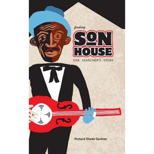 Finding Son House: One Searcher's Story, Richard Shade Gardner (Author)