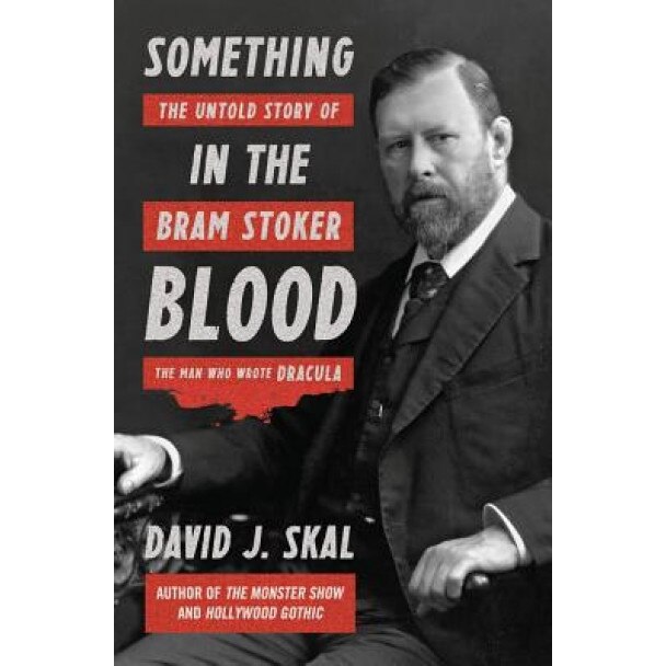 Something in the Blood: The Untold Story of Bram Stoker, the Man Who Wrote Dracula, David J. Skal (Author)