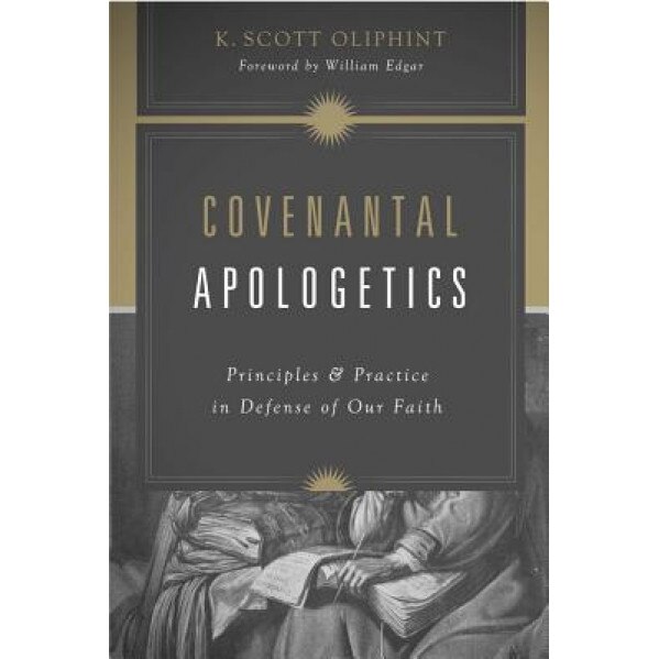 Covenantal Apologetics: Principles and Practice in Defense of Our Faith, K. Scott Oliphint (Author)