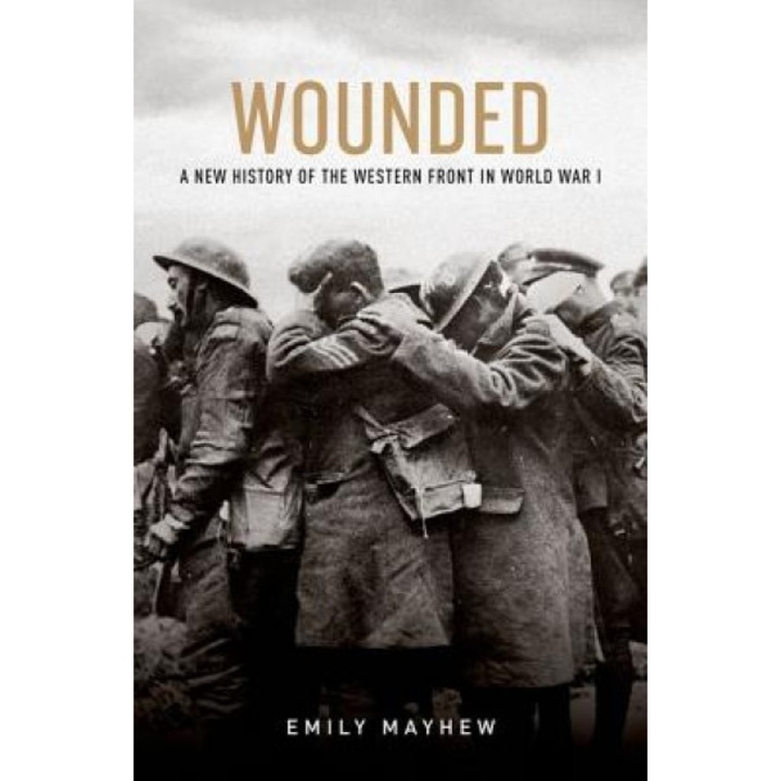 Wounded: A New History of the Western Front in World War I, Emily Mayhew (Author)