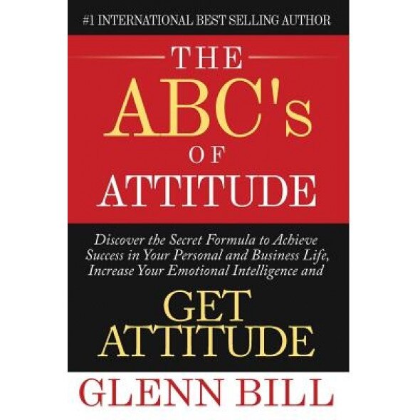 The ABC's of Attitude: Discover Your Secret Formula to Achieve Success in Your Personal and Business Life, Increase Your Emotional Intelligen - Glenn Bill (Author)