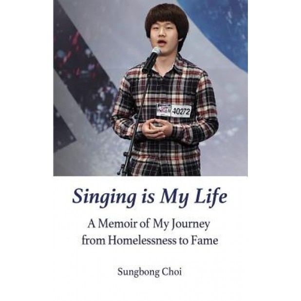 Singing Is My Life: A Memoir of My Journey from Homelessness to Fame, Sungbong Choi (Author)