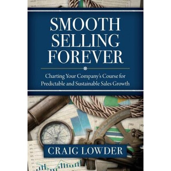 Smooth Selling Forever: Charting Your Company's Course for Predictable and Sustainable Sales Growth - Craig Lowder (Author)