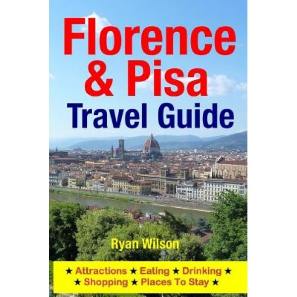 Florence & Pisa Travel Guide: Attractions, Eating, Drinking, Shopping & Places to Stay, Ryan Wilson (Author)